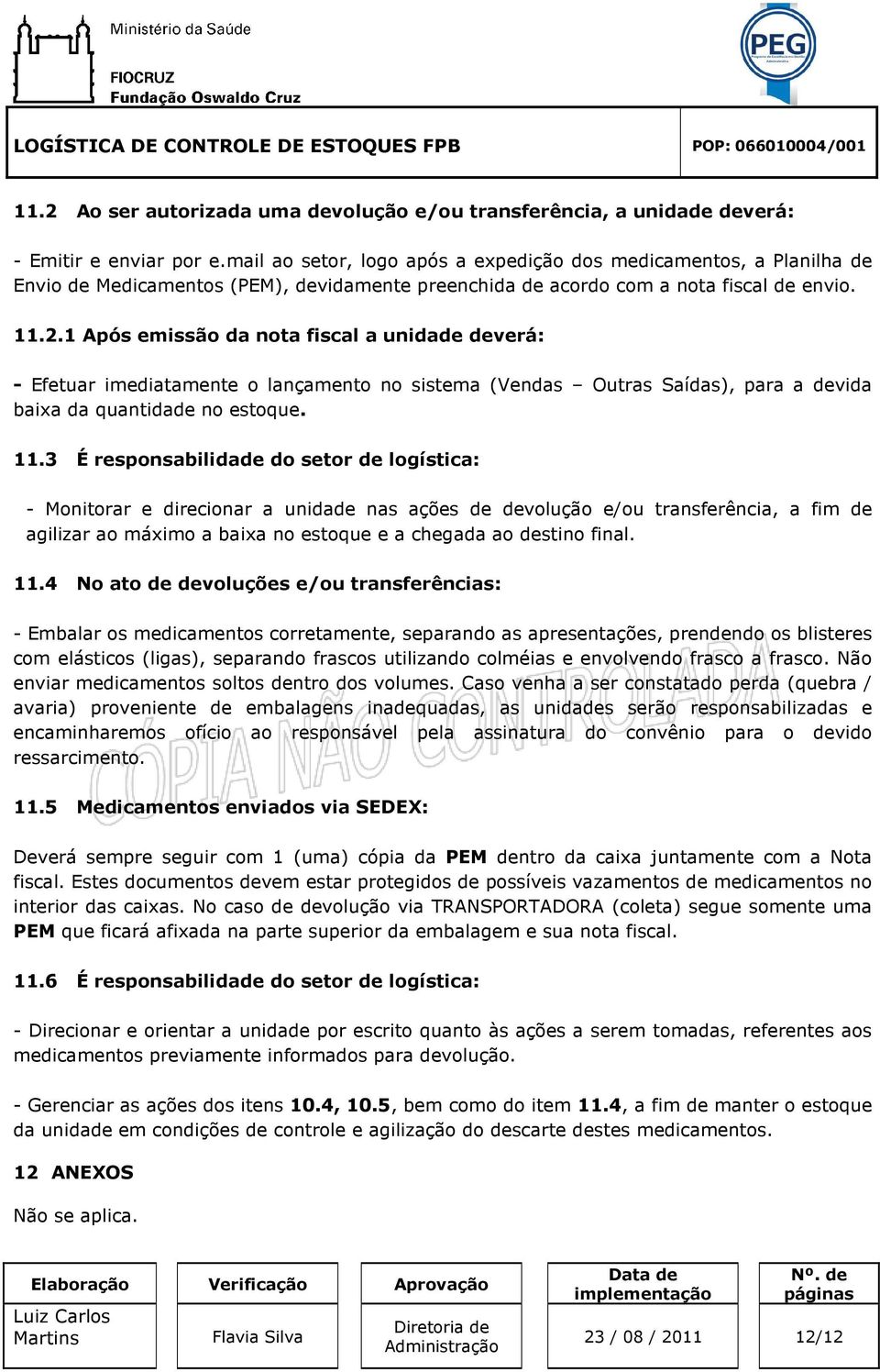 1 Após emissão da nota fiscal a unidade deverá: - Efetuar imediatamente o lançamento no sistema (Vendas Outras Saídas), para a devida baixa da quantidade no estoque. 11.