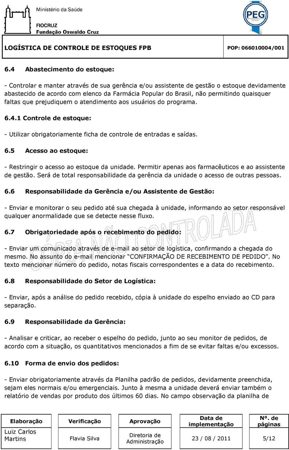 Permitir apenas aos farmacêuticos e ao assistente de gestão. Será de total responsabilidade da gerência da unidade o acesso de outras pessoas. 6.