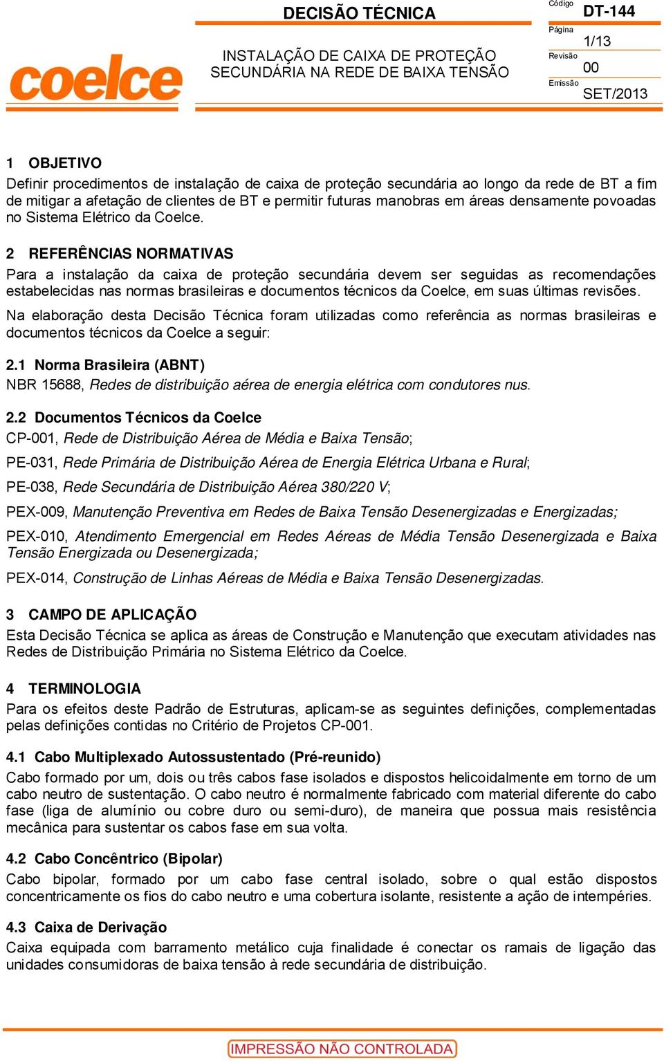 2 REFERÊNCIAS NORMATIVAS Para a instalação da caixa de proteção secundária devem ser seguidas as recomendações estabelecidas nas normas brasileiras e documentos técnicos da Coelce, em suas últimas