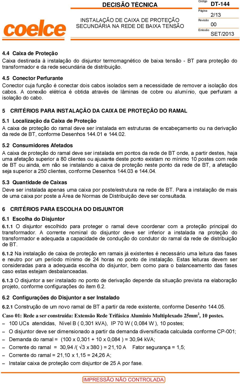 5 Conector Perfurante Conector cuja função é conectar dois cabos isolados sem a necessidade de remover a isolação dos cabos.