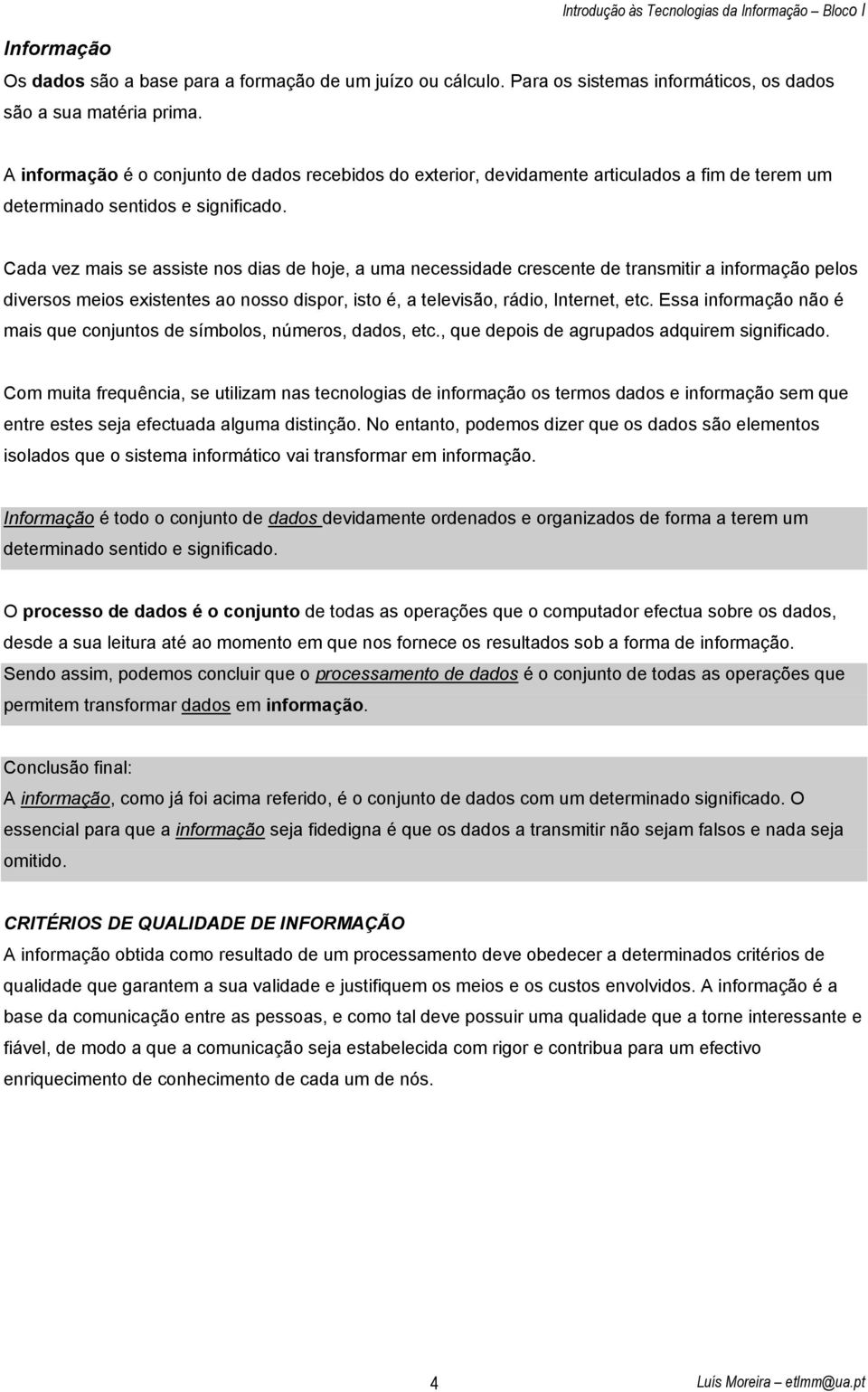 Cada vez mais se assiste nos dias de hoje, a uma necessidade crescente de transmitir a informação pelos diversos meios existentes ao nosso dispor, isto é, a televisão, rádio, Internet, etc.