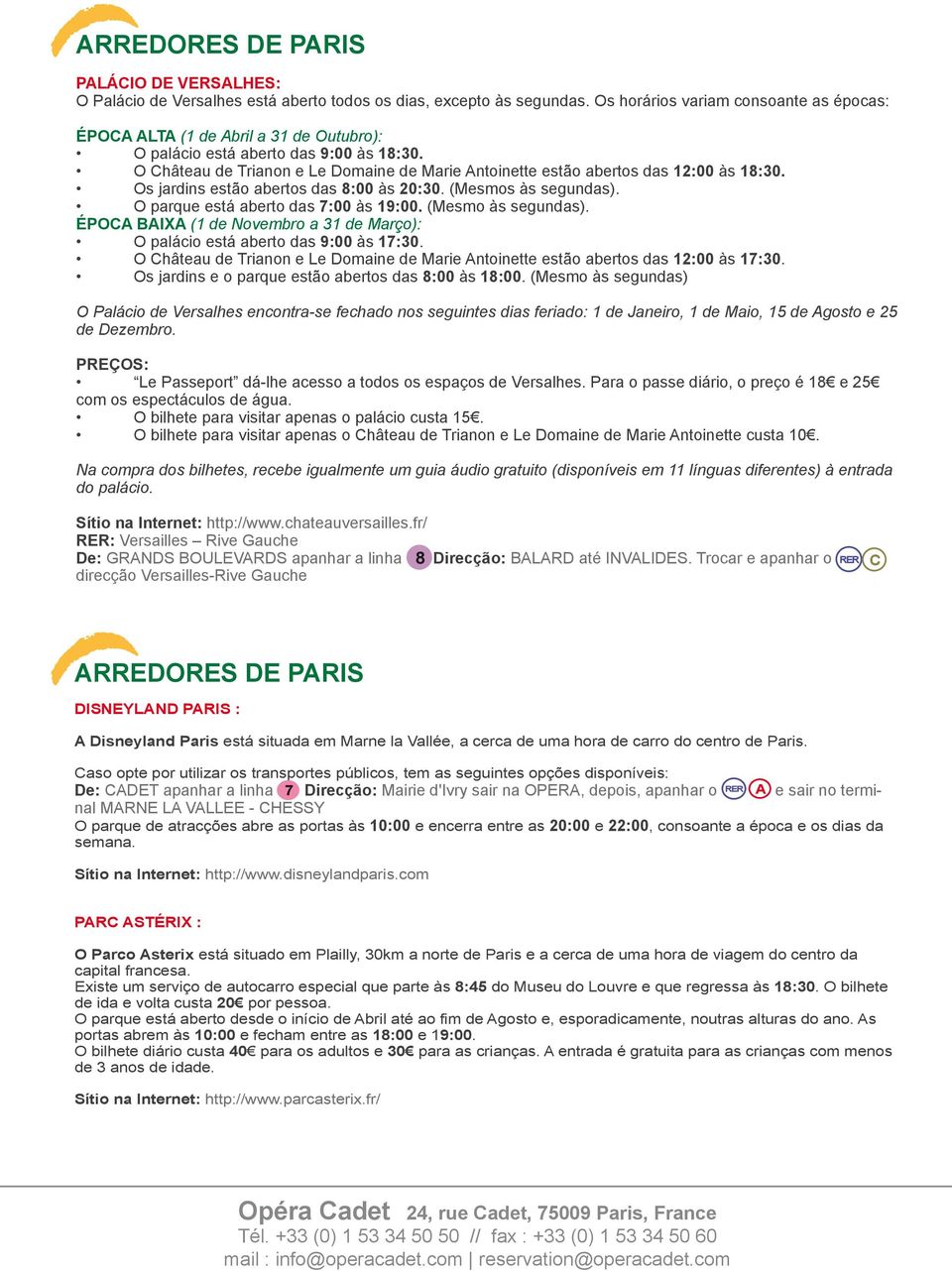 O Château de Trianon e Le Domaine de Marie Antoinette estão abertos das 12:00 às 18:30. Os jardins estão abertos das 8:00 às 20:30. (Mesmos às segundas). O parque está aberto das 7:00 às 19:00.