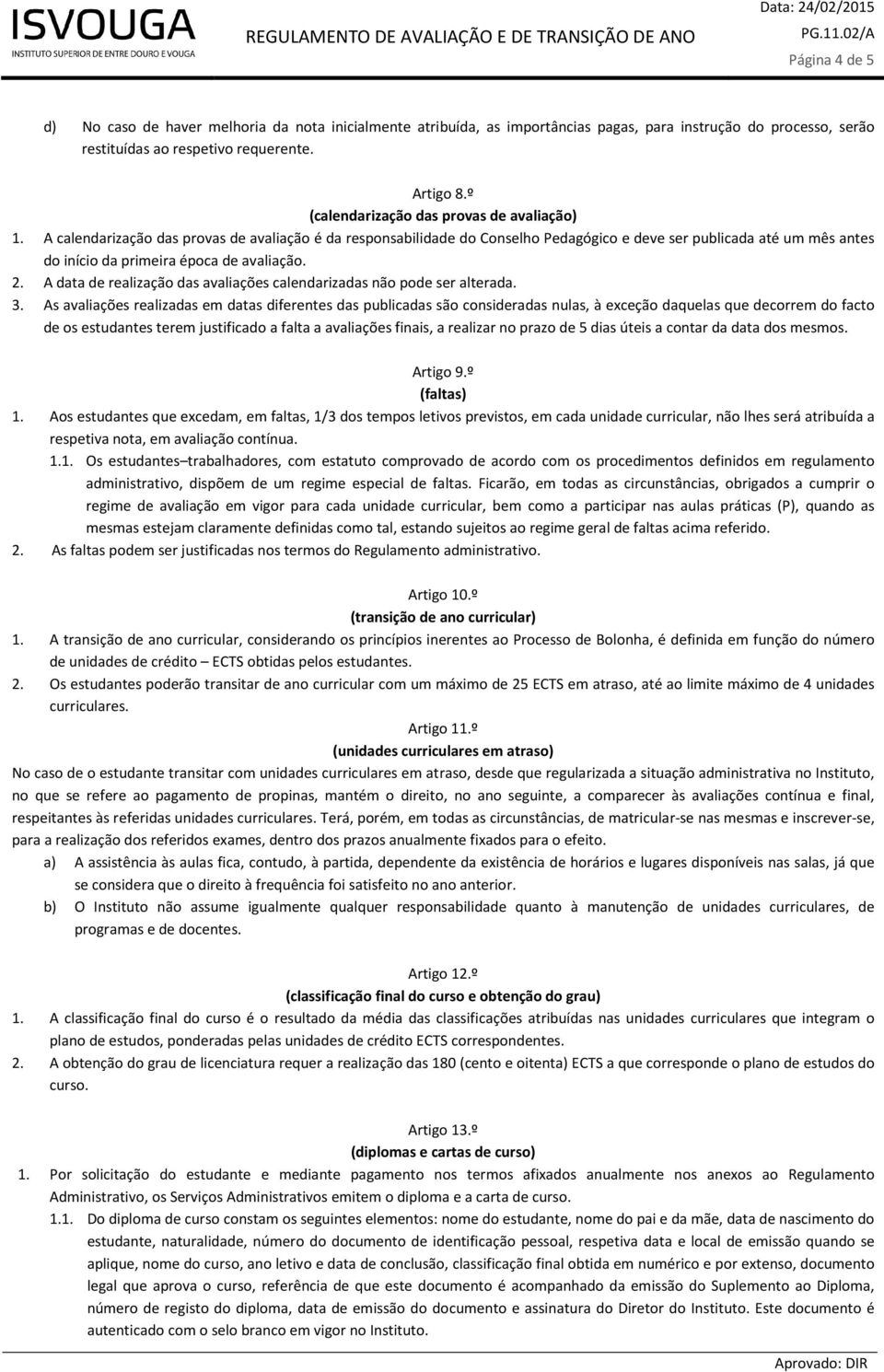 A calendarização das provas de avaliação é da responsabilidade do Conselho Pedagógico e deve ser publicada até um mês antes do início da primeira época de avaliação. 2.