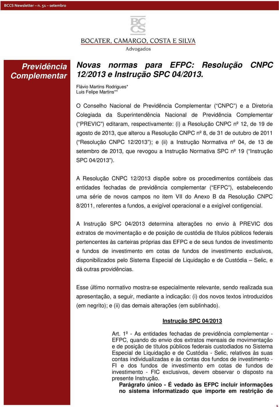 editaram, respectivamente: (i) a Resolução CNPC nº 12, de 19 de agosto de 2013, que alterou a Resolução CNPC nº 8, de 31 de outubro de 2011 ( Resolução CNPC 12/2013 ); e (ii) a Instrução Normativa nº