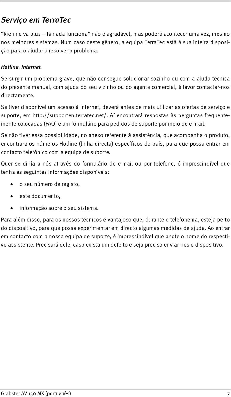 Se surgir um problema grave, que não consegue solucionar sozinho ou com a ajuda técnica do presente manual, com ajuda do seu vizinho ou do agente comercial, é favor contactar-nos directamente.