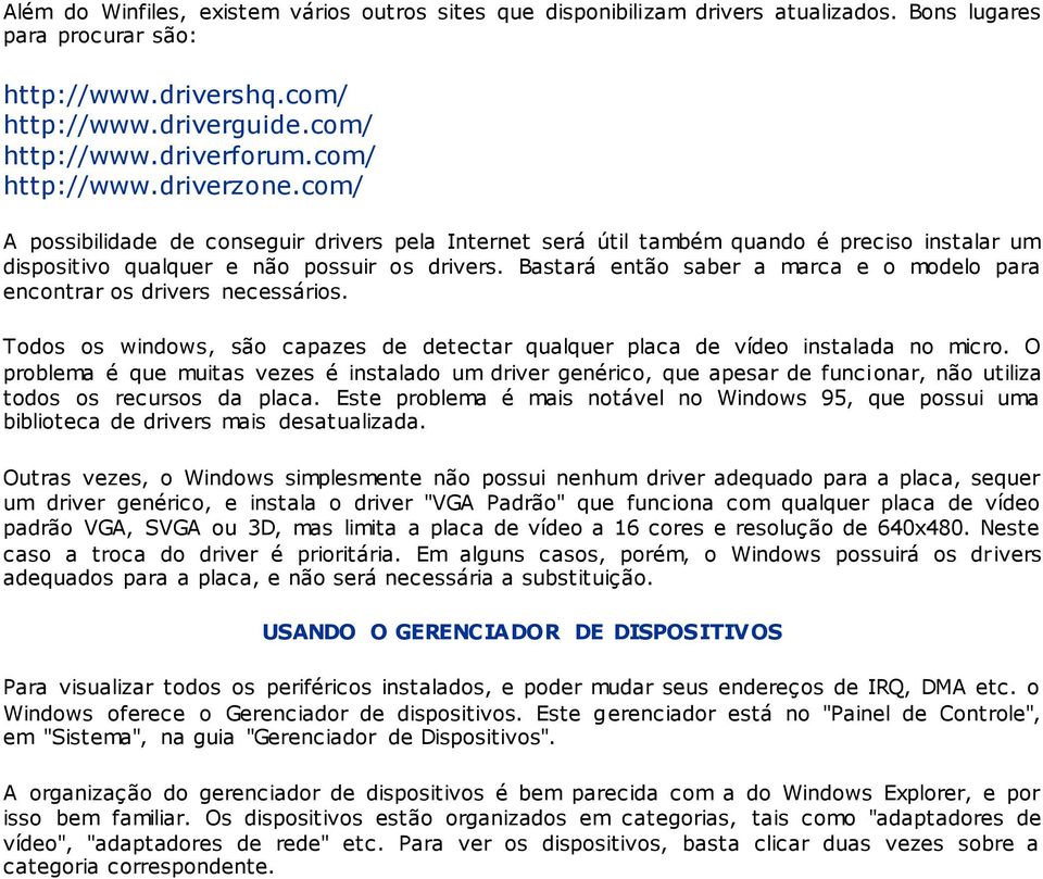 Bastará então saber a marca e o modelo para encontrar os drivers necessários. Todos os windows, são capazes de detectar qualquer placa de vídeo instalada no micro.