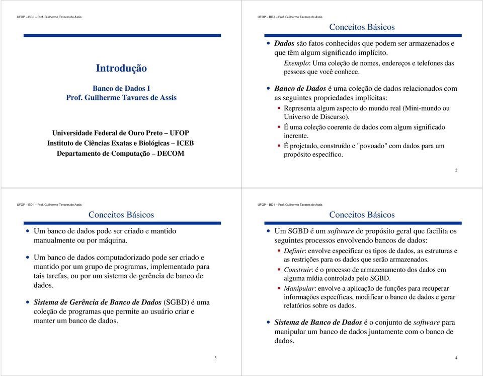 e que têm algum significado implícito. Exemplo: Uma coleção de nomes, endereços e telefones das pessoas que você conhece.