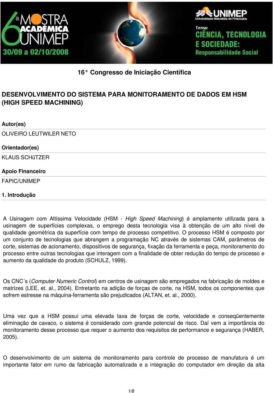 Introdução A Usinagem com Altíssima Velocidade (HSM - High Speed Machining) é amplamente utilizada para a usinagem de superfícies complexas, o emprego desta tecnologia visa à obtenção de um alto