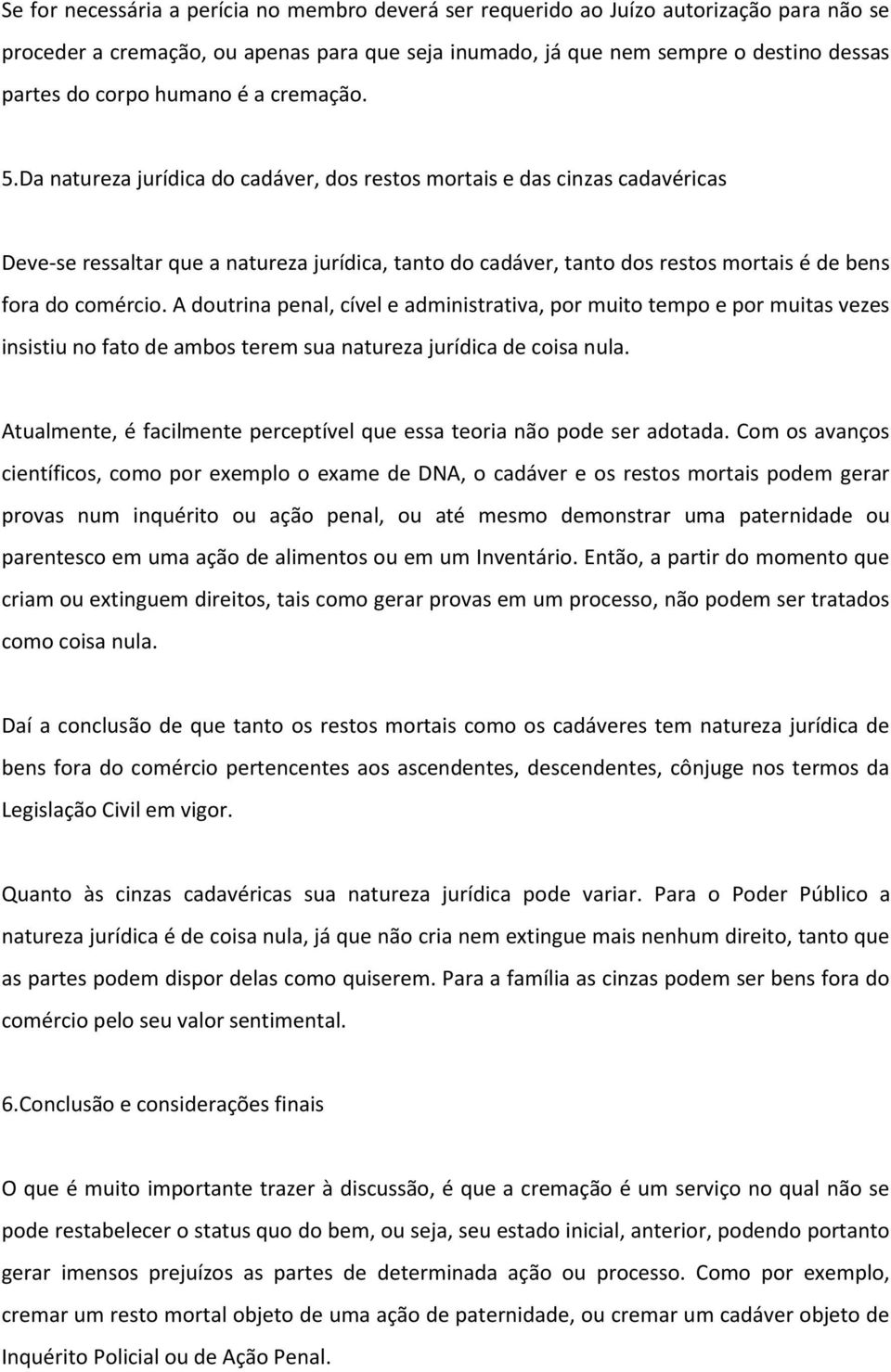 Da natureza jurídica do cadáver, dos restos mortais e das cinzas cadavéricas Deve-se ressaltar que a natureza jurídica, tanto do cadáver, tanto dos restos mortais é de bens fora do comércio.