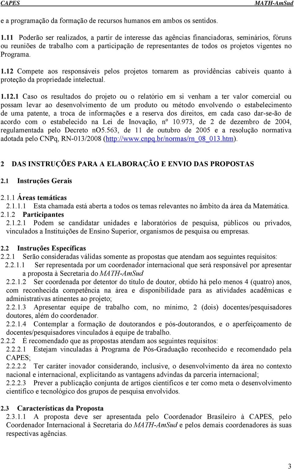 1.12 Compete aos responsáveis pelos projetos tornarem as providências cabíveis quanto à proteção da propriedade intelectual. 1.12.1 Caso os resultados do projeto ou o relatório em si venham a ter