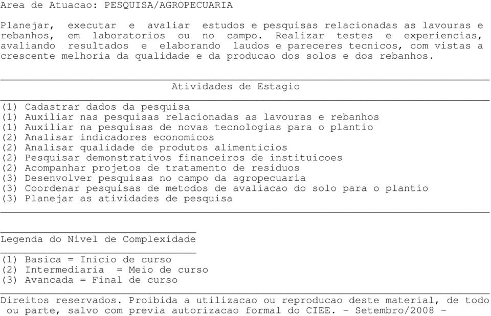 (1) Cadastrar dados da pesquisa (1) Auxiliar nas pesquisas relacionadas as lavouras e rebanhos (1) Auxiliar na pesquisas de novas tecnologias para o plantio (2) Analisar indicadores economicos (2)