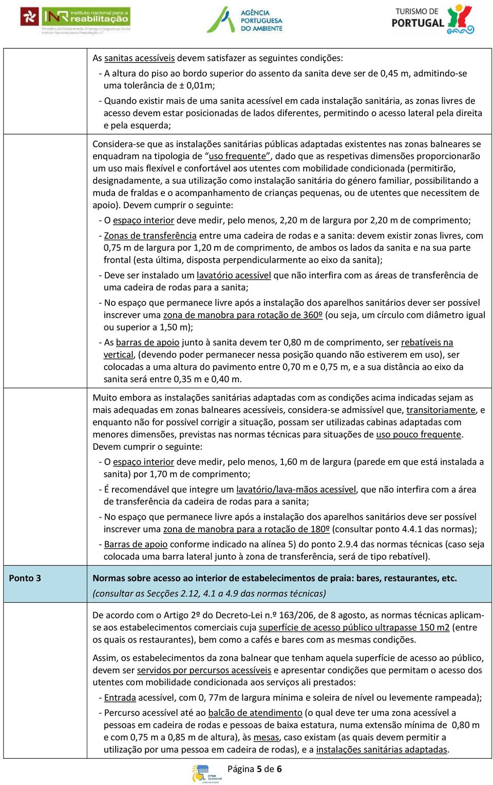 Considera-se que as instalações sanitárias públicas adaptadas existentes nas zonas balneares se enquadram na tipologia de uso frequente, dado que as respetivas dimensões proporcionarão um uso mais