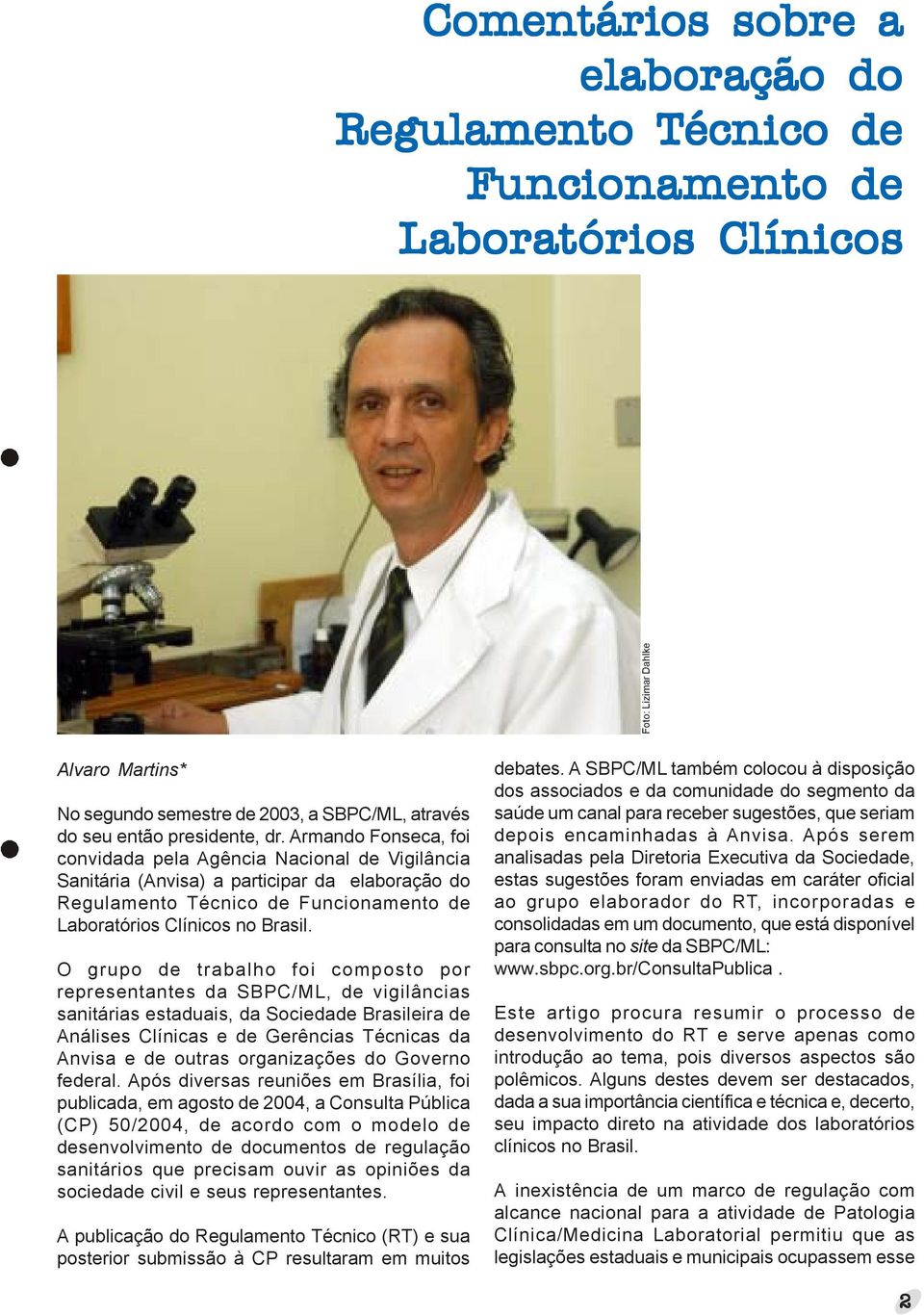 Armando Fonseca, foi convidada pela Agência Nacional de Vigilância Sanitária (Anvisa) a participar da elaboração do Regulamento Técnico de Funcionamento de Laboratórios Clínicos no Brasil.