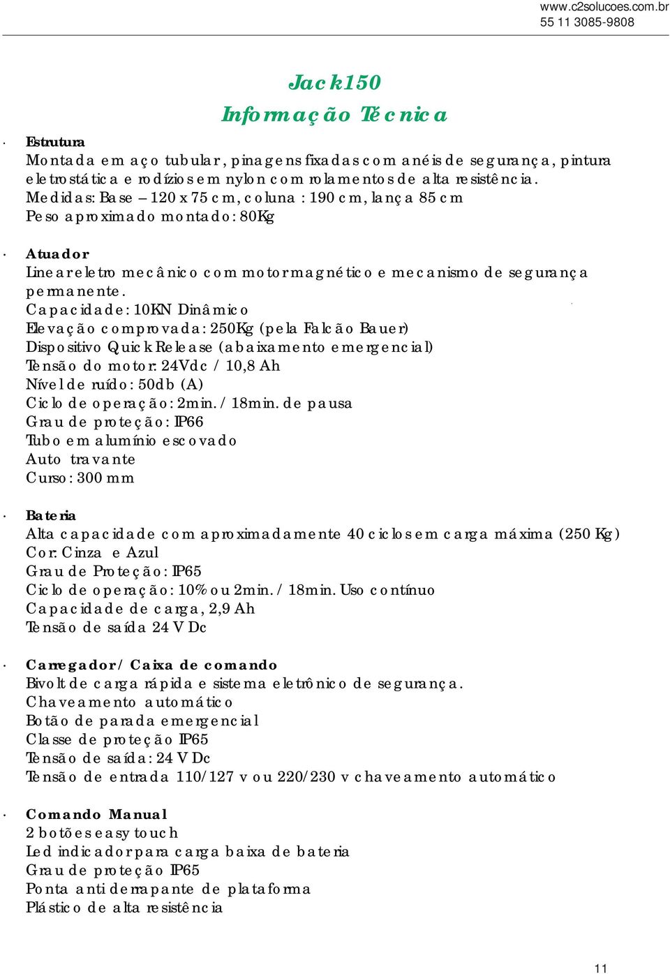 Medidas: Base 120 x 75 cm, coluna : 190 cm, lança 85 cm Peso aproximado montado: 80Kg Atuador Linear eletro mecânico com motor magnético e mecanismo de segurança permanente.