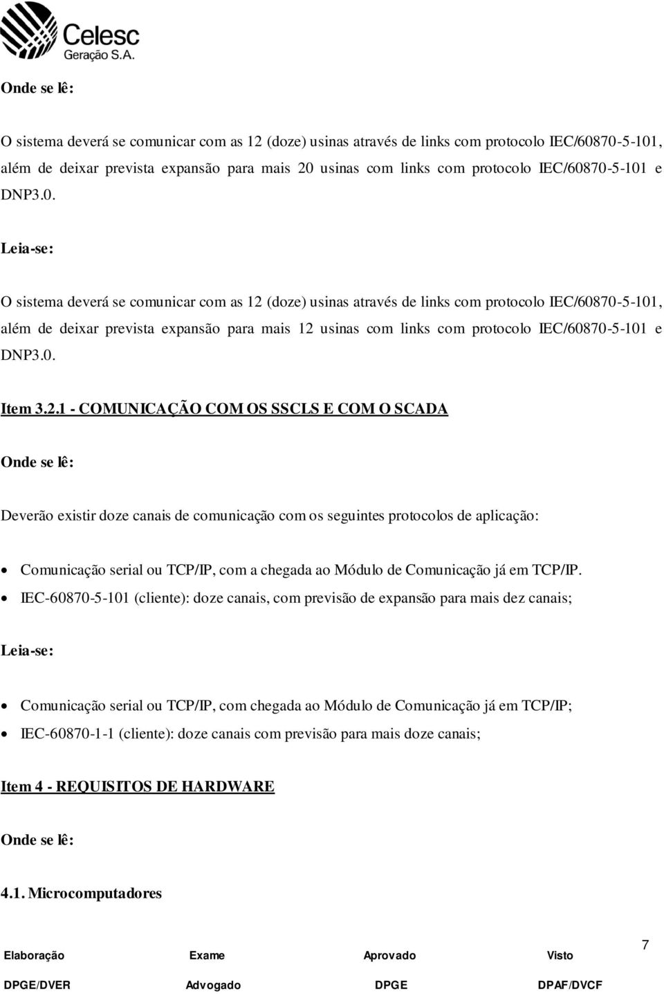 70-5-101 e DNP3.0. Leia-se: O sistema deverá se comunicar com as 12 (doze) usinas através de links com protocolo 70-5-101, além de deixar prevista expansão para mais 12 usinas com links com protocolo