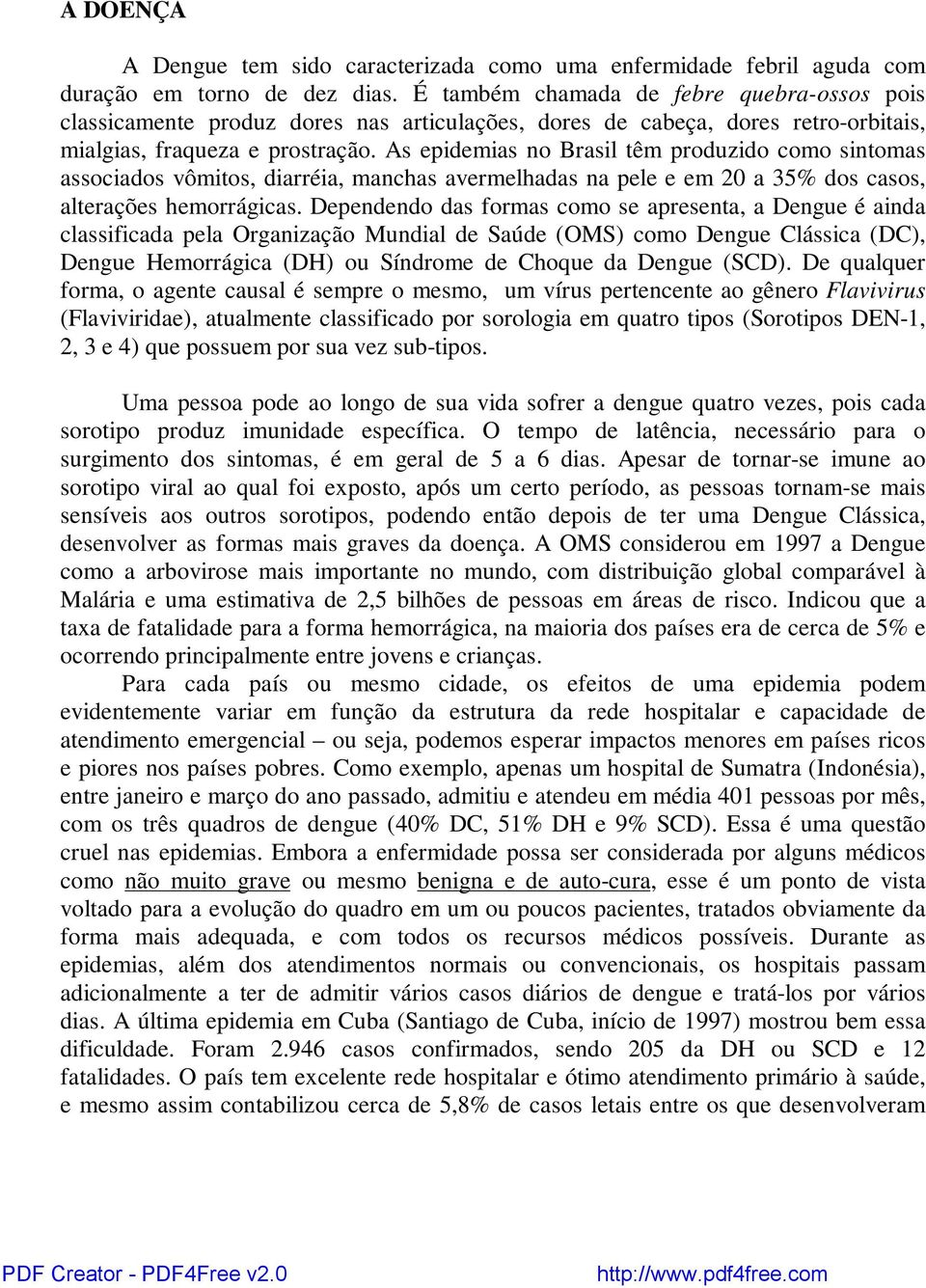 As epidemias no Brasil têm produzido como sintomas associados vômitos, diarréia, manchas avermelhadas na pele e em 20 a 35% dos casos, alterações hemorrágicas.