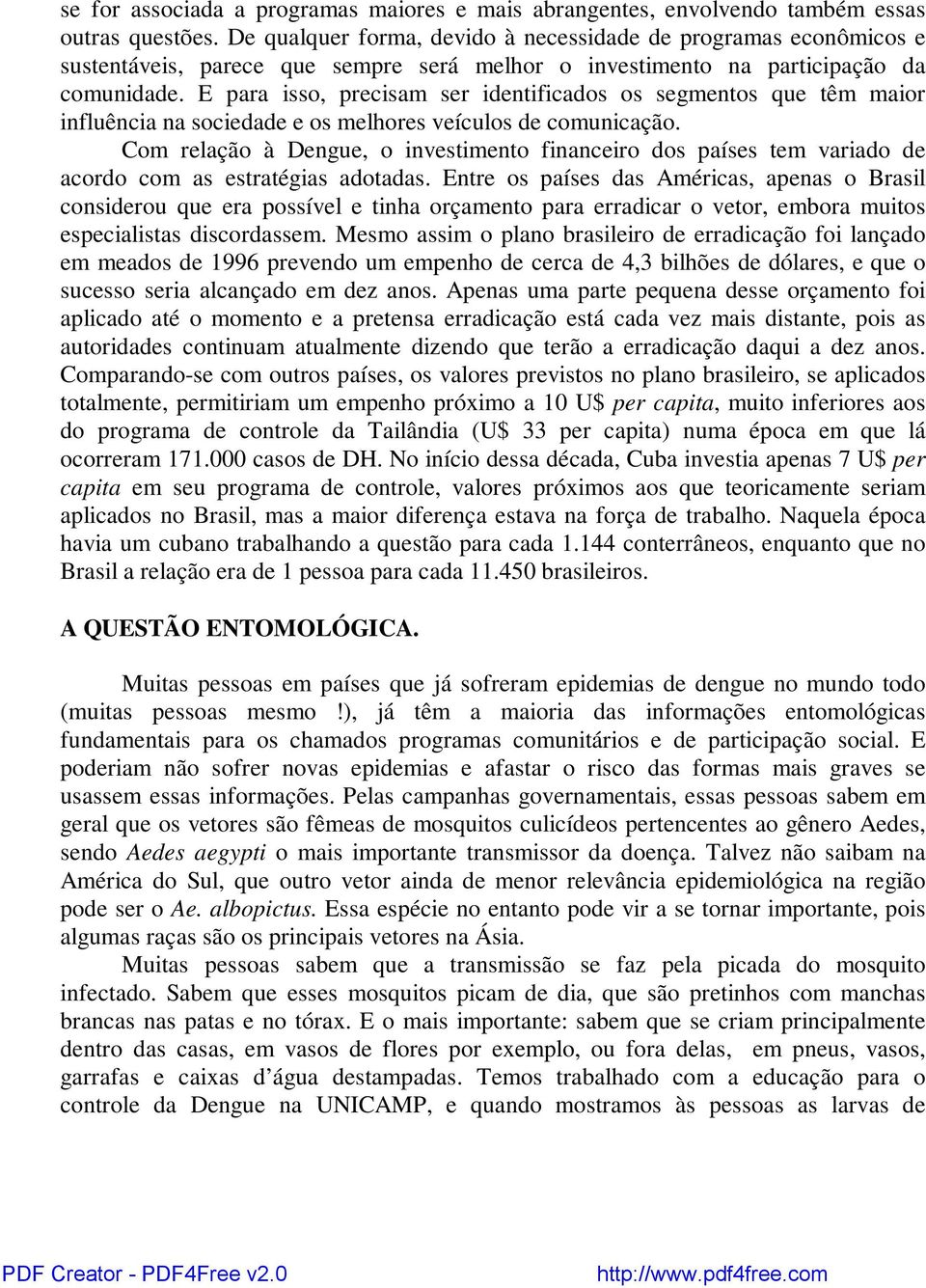 E para isso, precisam ser identificados os segmentos que têm maior influência na sociedade e os melhores veículos de comunicação.