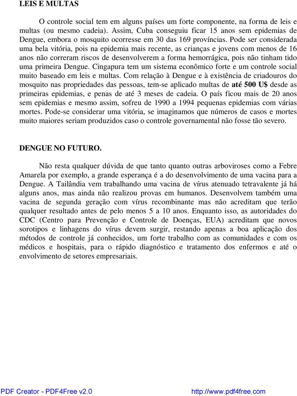 Pode ser considerada uma bela vitória, pois na epidemia mais recente, as crianças e jovens com menos de 16 anos não correram riscos de desenvolverem a forma hemorrágica, pois não tinham tido uma