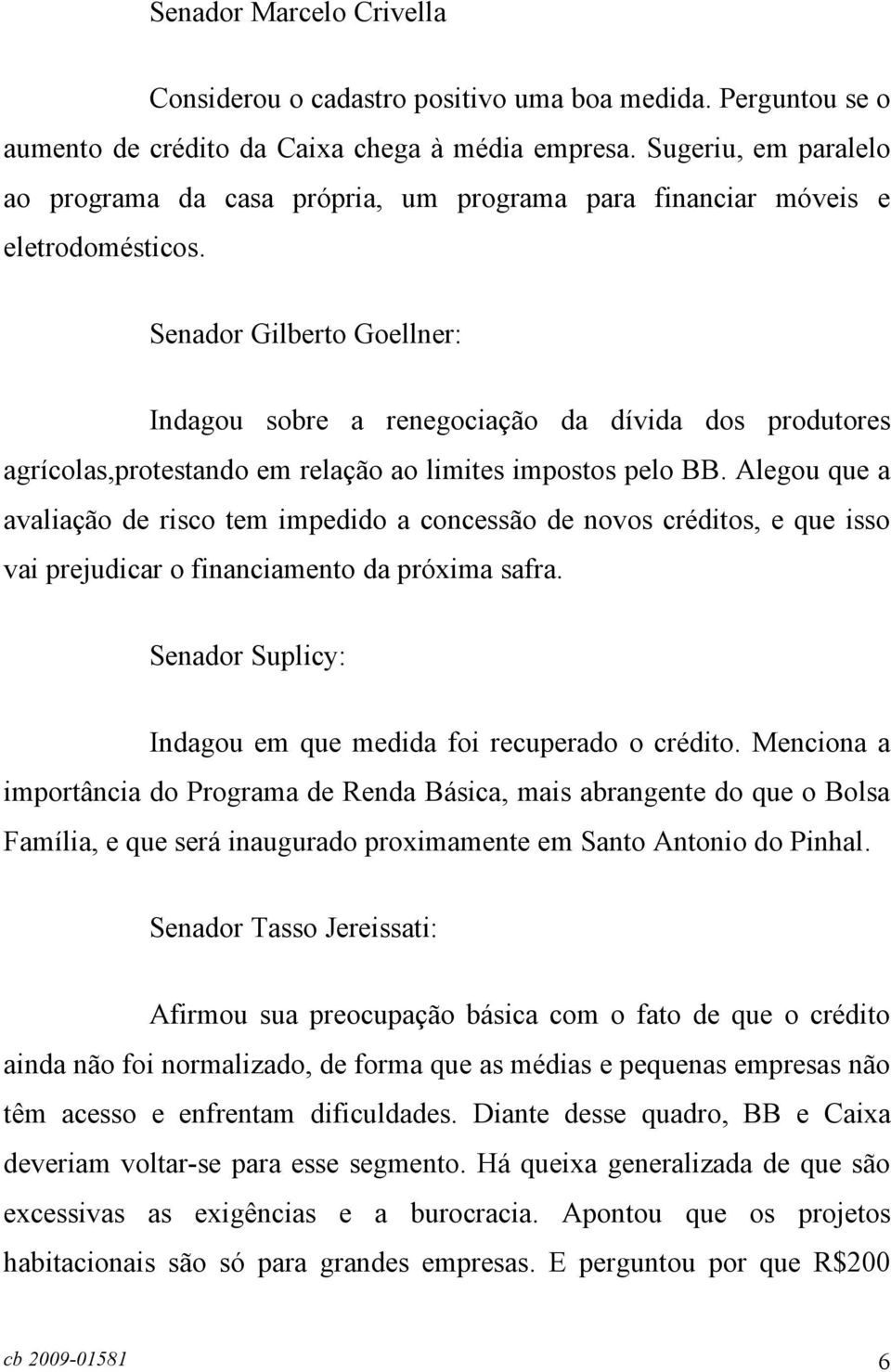 Senador Gilberto Goellner: Indagou sobre a renegociação da dívida dos produtores agrícolas,protestando em relação ao limites impostos pelo BB.