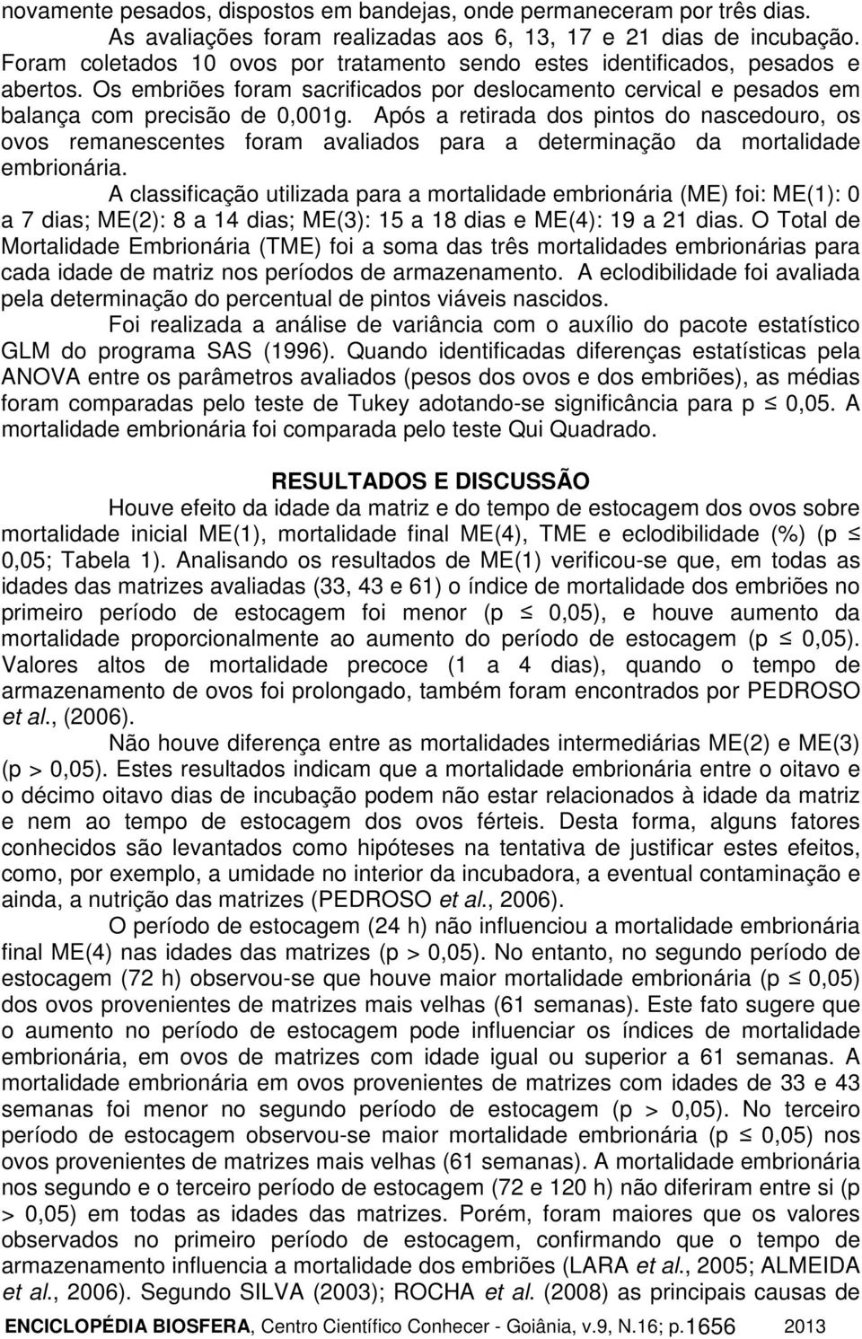 Após a retirada dos pintos do nascedouro, os ovos remanescentes foram avaliados para a determinação da mortalidade embrionária.