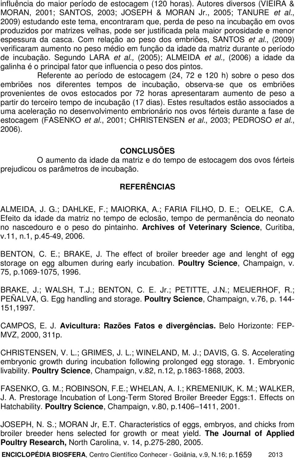 Com relação ao peso dos embriões, SANTOS et al., (2009) verificaram aumento no peso médio em função da idade da matriz durante o período de incubação. Segundo LARA et al., (2005); ALMEIDA et al.