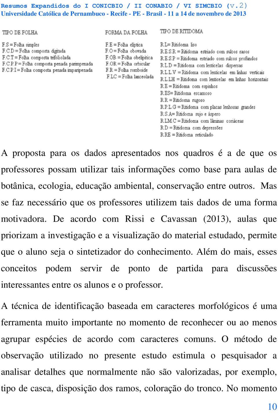 De acordo com Rissi e Cavassan (2013), aulas que priorizam a investigação e a visualização do material estudado, permite que o aluno seja o sintetizador do conhecimento.