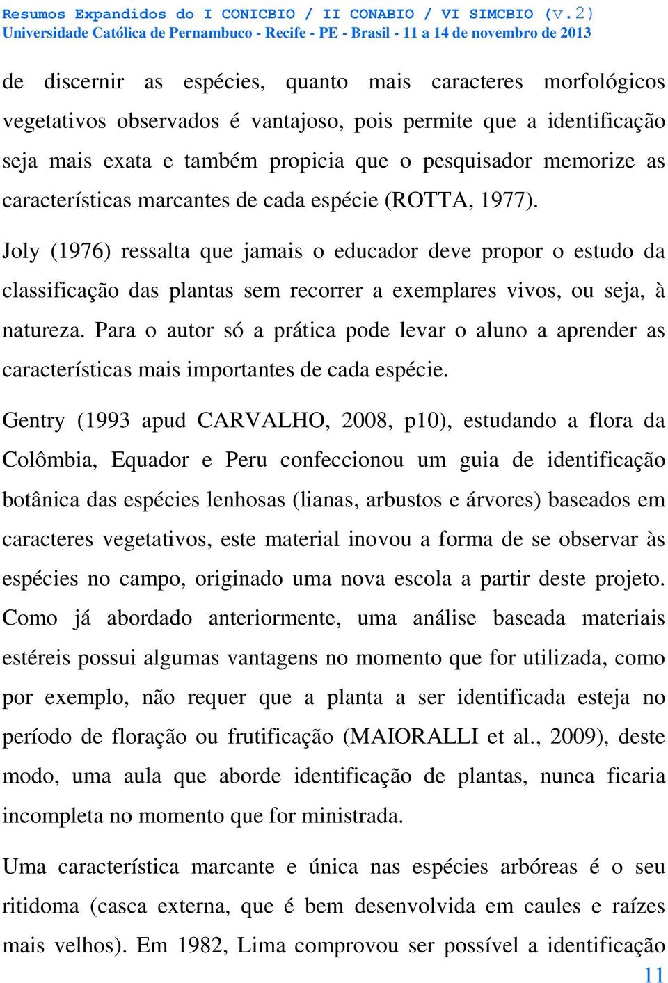 Joly (1976) ressalta que jamais o educador deve propor o estudo da classificação das plantas sem recorrer a exemplares vivos, ou seja, à natureza.