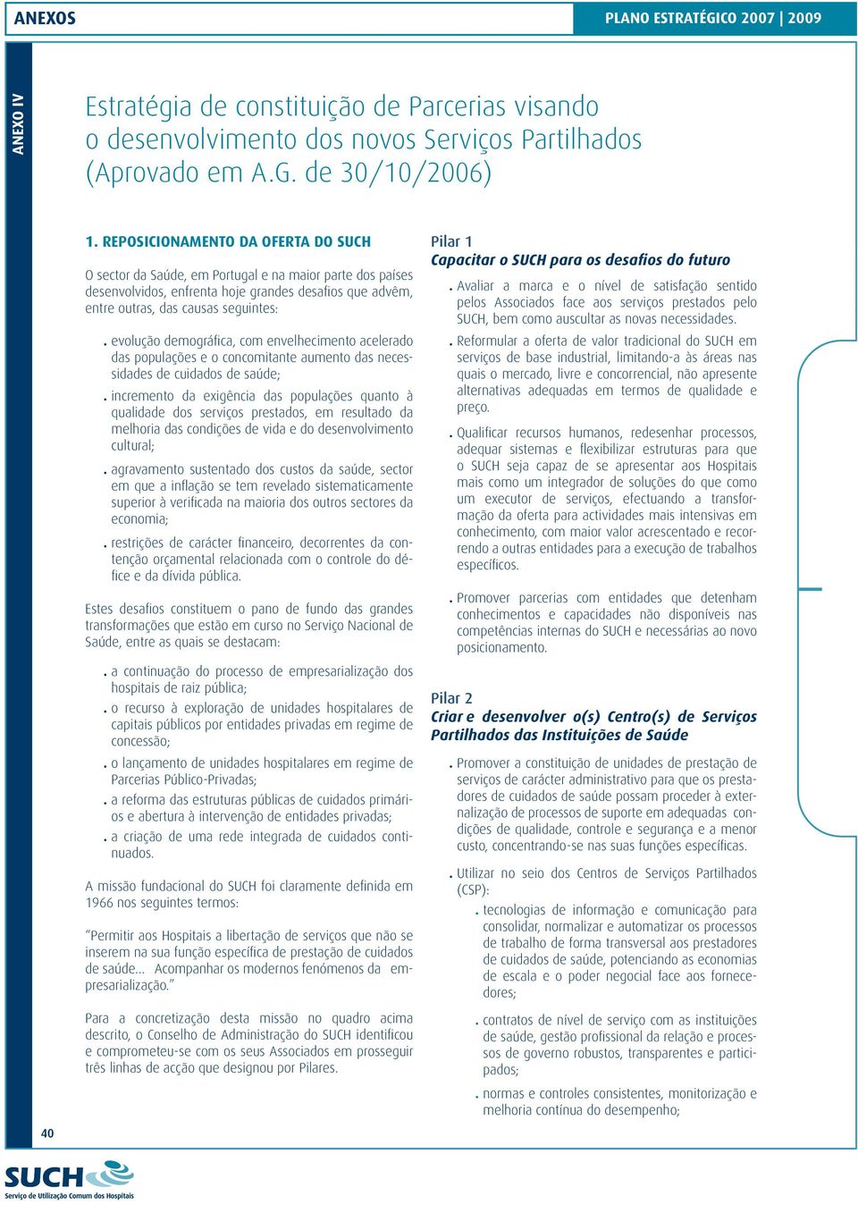 envelhecimento acelerado das populações e o concomitante aumento das necessidades de cuidados de saúde; incremento da exigência das populações quanto à qualidade dos serviços prestados, em resultado