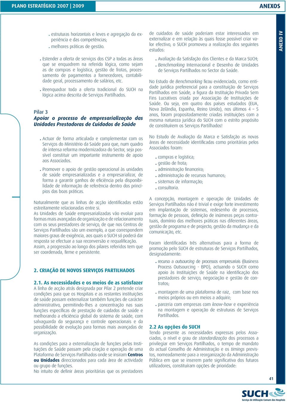 toda a oferta tradicional do SUCH na lógica acima descrita de Serviços Partilhados Pilar 3 Apoiar o processo de empresarialização das Unidades Prestadoras de Cuidados de Saúde Actuar de forma