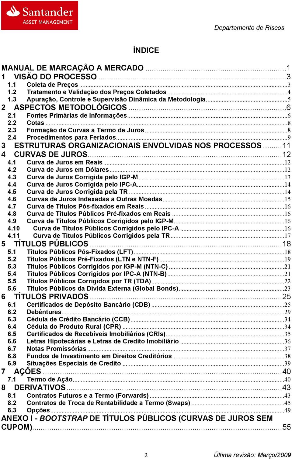 ..9 3 ESTRUTURAS ORGANIZACIONAIS ENVOLVIDAS NOS PROCESSOS... 4 CURVAS DE JUROS... 2 4. Curva de Juros em Reais... 2 4.2 Curva de Juros em Dólares... 2 4.3 Curva de Juros Corrigida pelo IGP-M... 3 4.