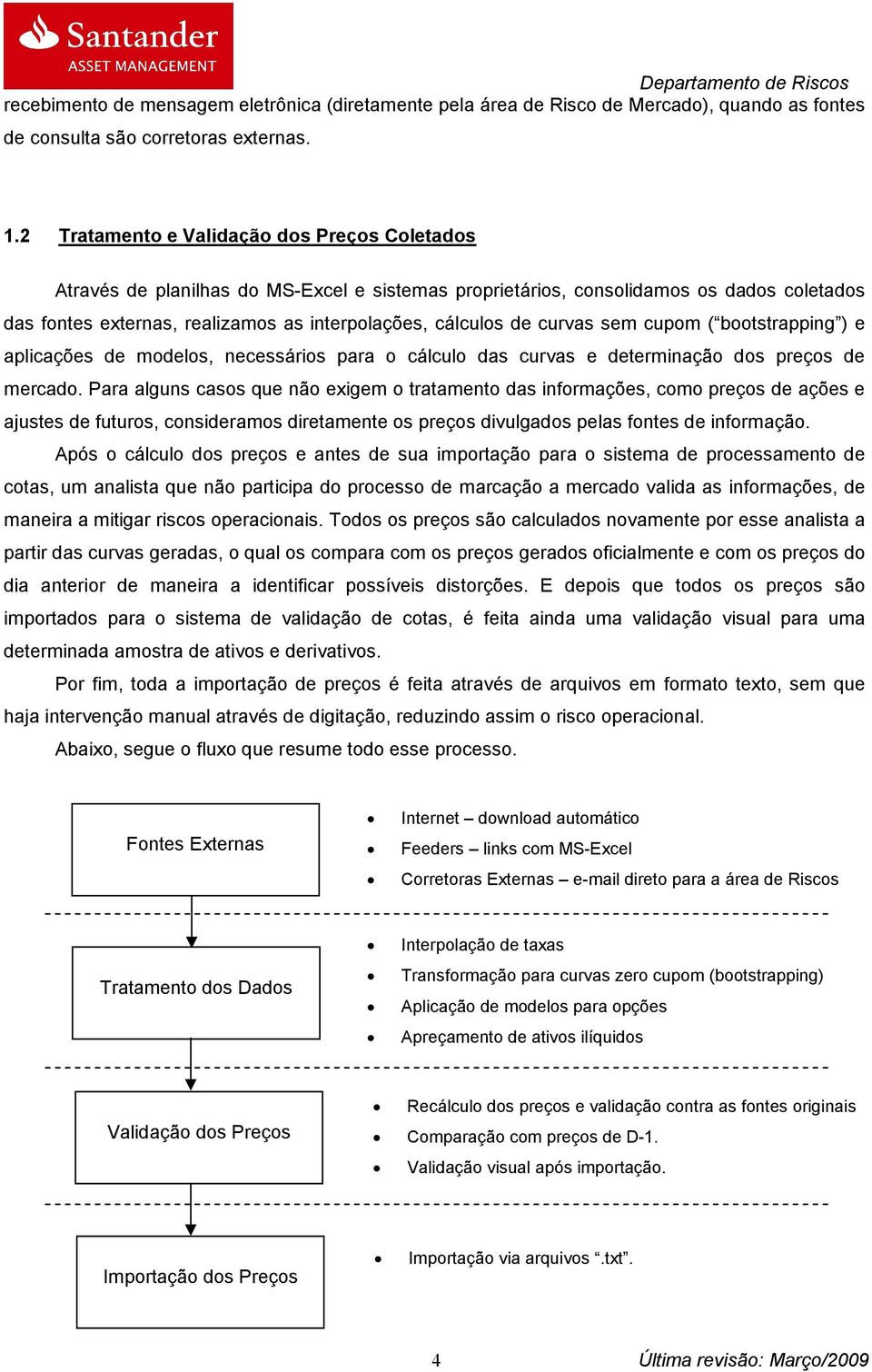 curvas sem cupom ( bootstrapping ) e aplicações de modelos, necessários para o cálculo das curvas e determinação dos preços de mercado.