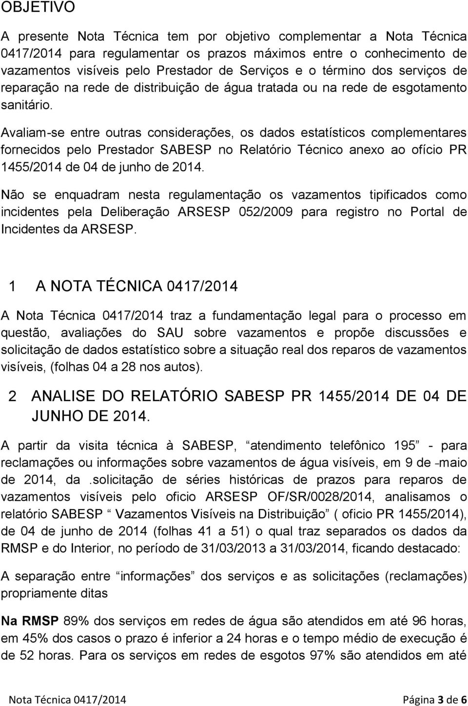 Avaliam-se entre outras considerações, os dados estatísticos complementares fornecidos pelo Prestador SABESP no Relatório Técnico anexo ao ofício PR 1455/2014 de 04 de juno de 2014.