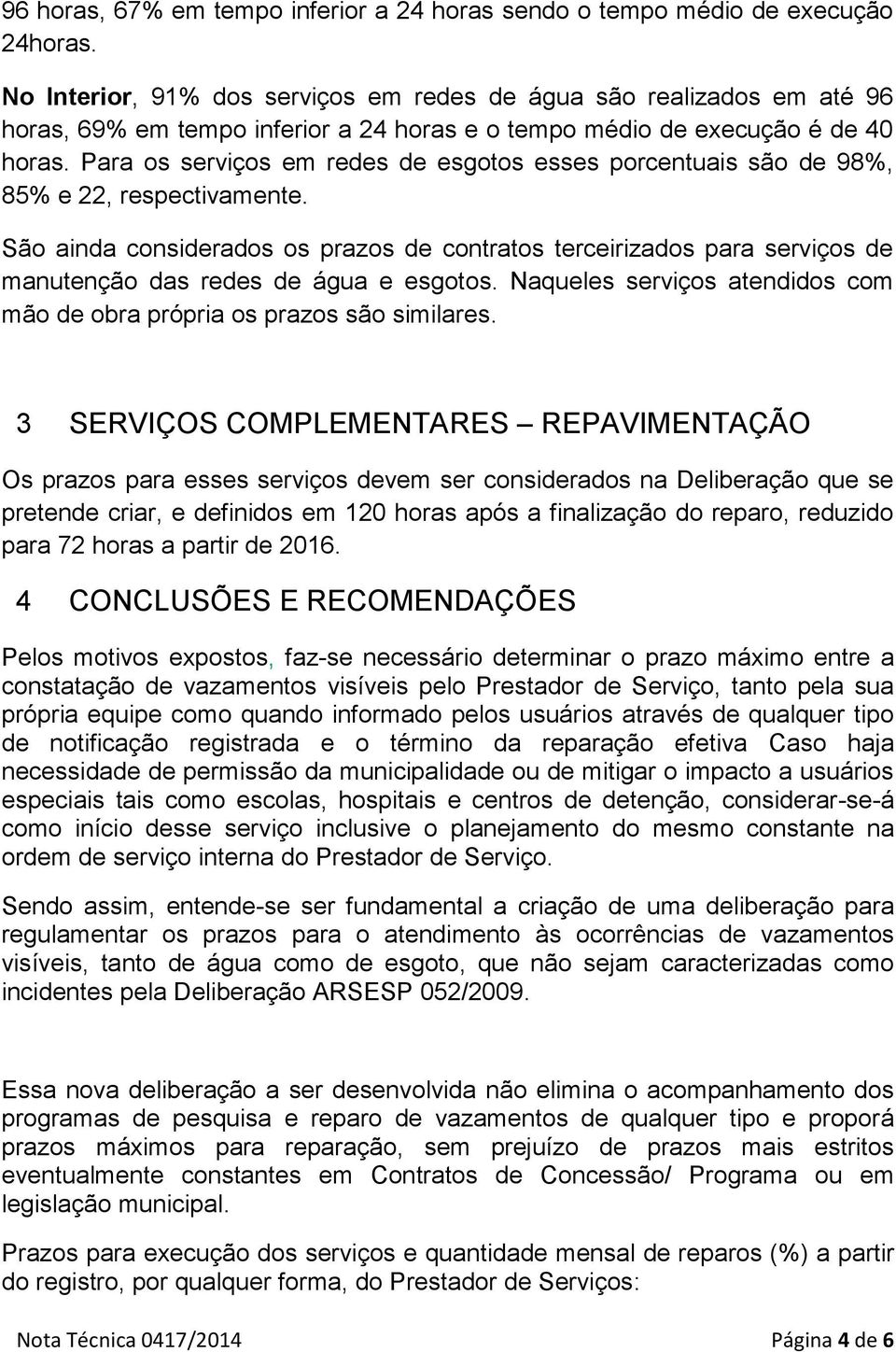 Para os serviços em redes de esgotos esses porcentuais são de 98%, 85% e 22, respectivamente.