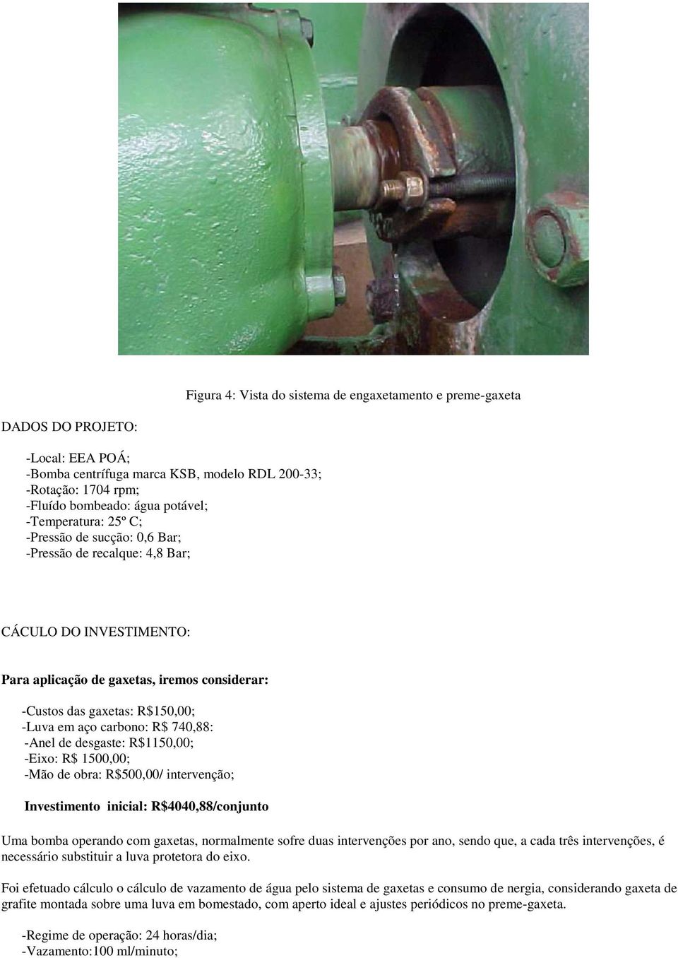 carbono: R$ 740,88: -Anel de desgaste: R$1150,00; -Eixo: R$ 1500,00; -Mão de obra: R$500,00/ intervenção; Investimento inicial: R$4040,88/conjunto Uma bomba operando com gaxetas, normalmente sofre