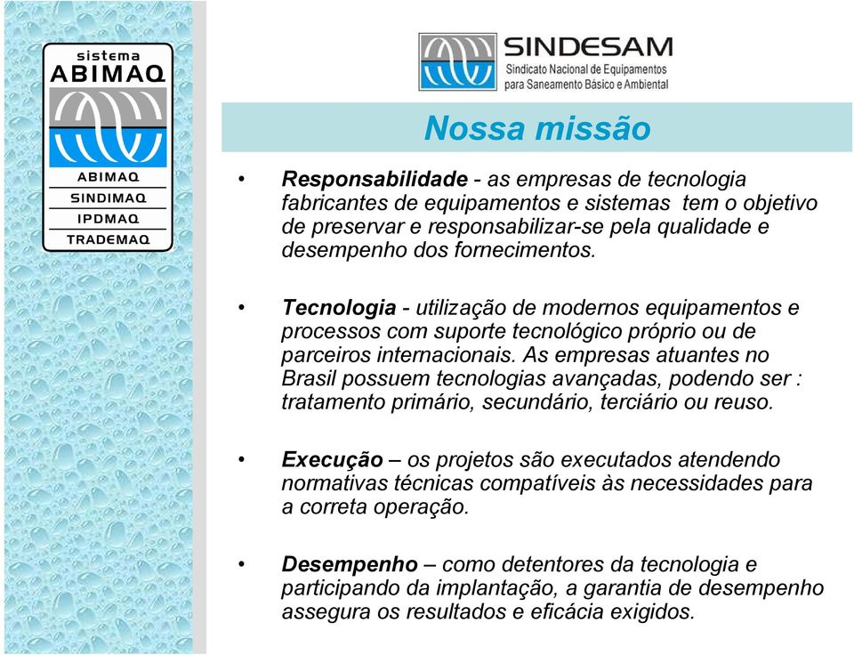 As empresas atuantes no Brasil possuem tecnologias avançadas, podendo ser : tratamento primário, secundário, terciário ou reuso.