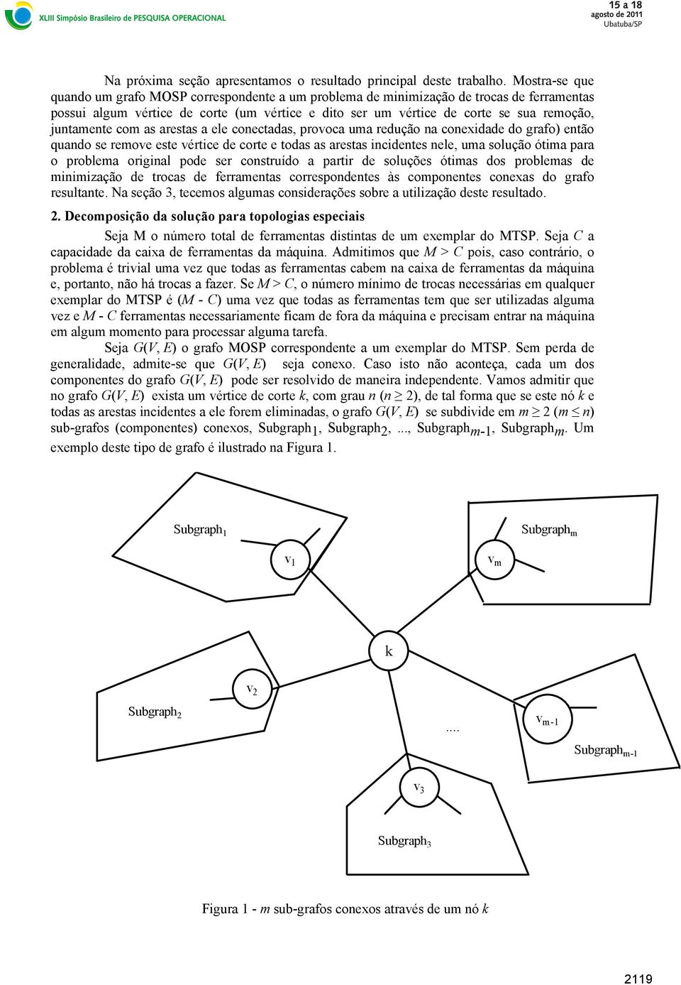 juntamente com as arestas a ele conectadas, provoca uma redução na conexidade do grafo) então quando se remove este vértice de corte e todas as arestas incidentes nele, uma solução ótima para o