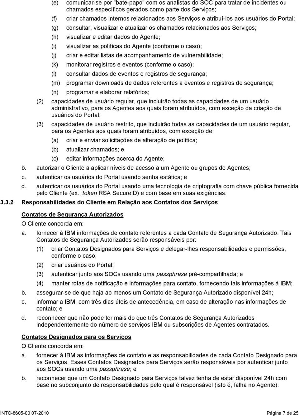 (conforme o caso); (j) criar e editar listas de acompanhamento de vulnerabilidade; (k) monitorar registros e eventos (conforme o caso); (l) consultar dados de eventos e registros de segurança; (m)