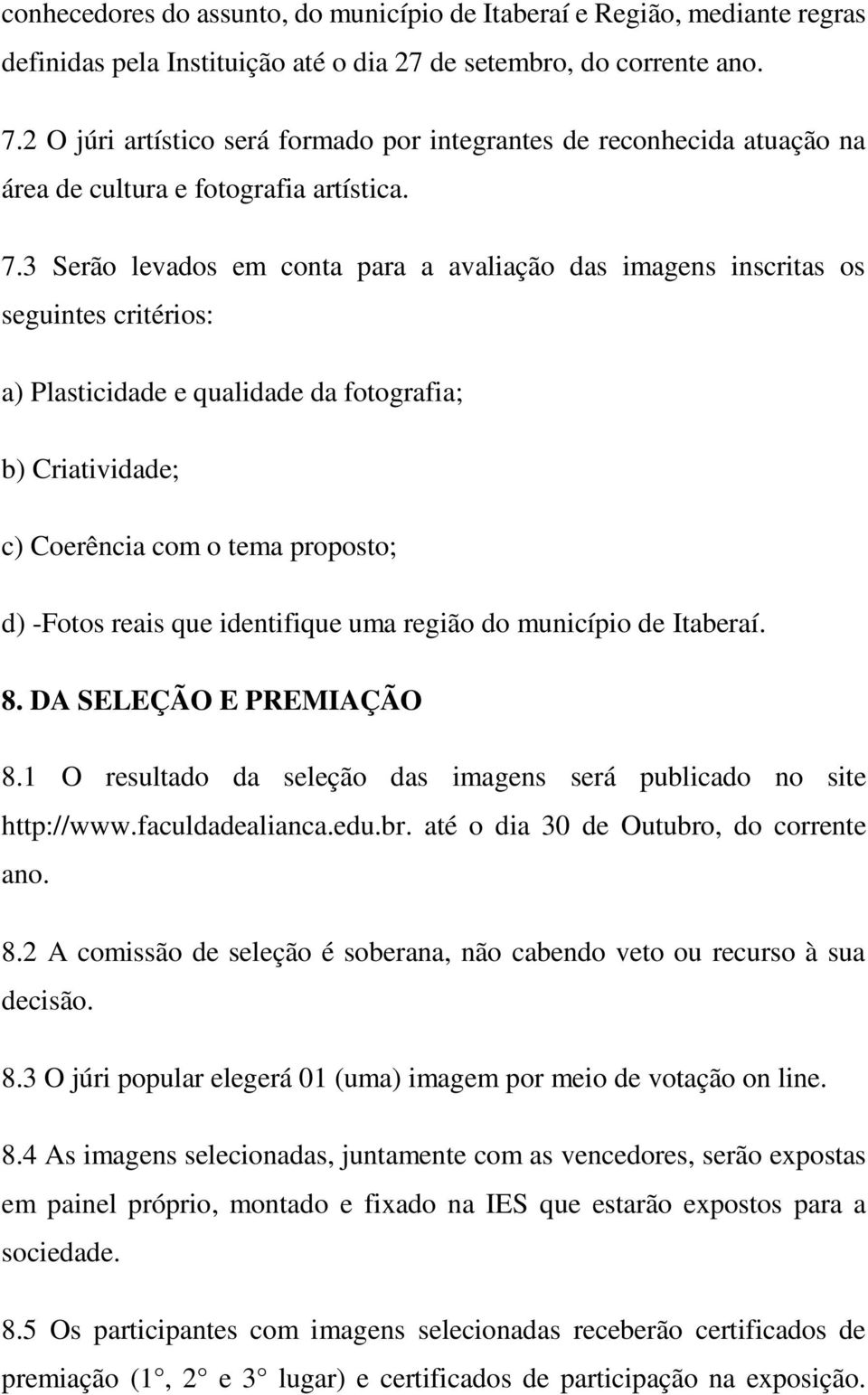 3 Serão levados em conta para a avaliação das imagens inscritas os seguintes critérios: a) Plasticidade e qualidade da fotografia; b) Criatividade; c) Coerência com o tema proposto; d) -Fotos reais