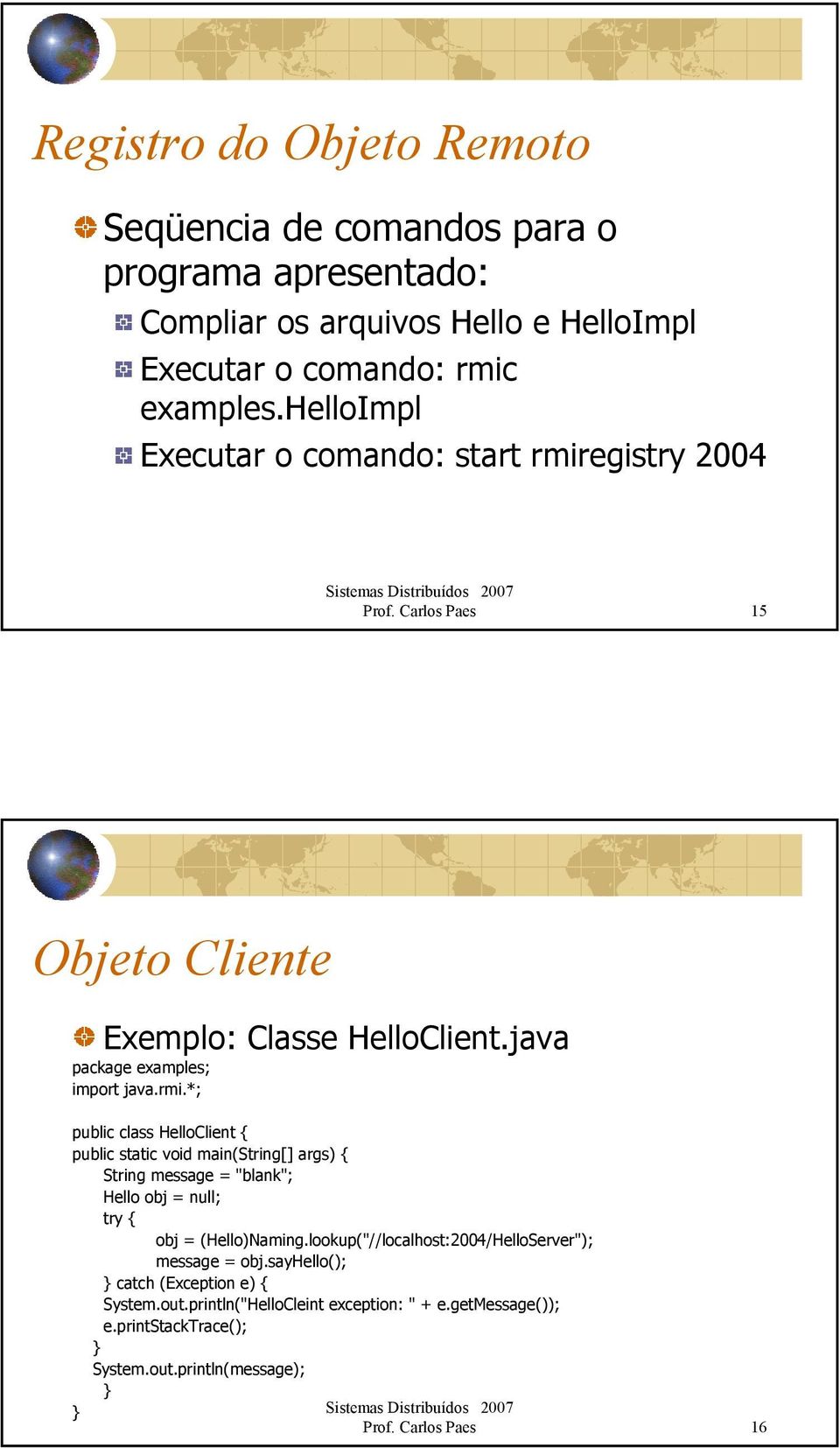 egistry 2004 Prof. Carlos Paes 15 Objeto Cliente Exemplo: Classe HelloClient.java package examples; import java.rmi.