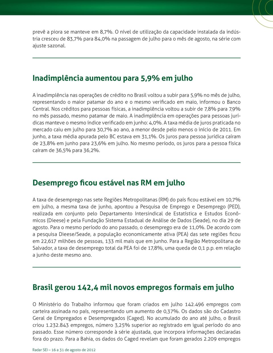 maio, informou o Banco Central. Nos créditos para pessoas físicas, a inadimplência voltou a subir de 7,8% para 7,9% no mês passado, mesmo patamar de maio.