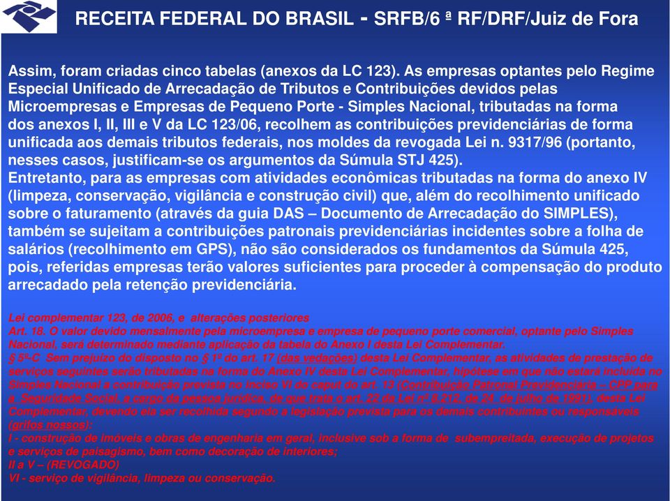 anexos I, II, III e V da LC 123/06, recolhem as contribuições previdenciárias de forma unificada aos demais tributos federais, nos moldes da revogada Lei n.