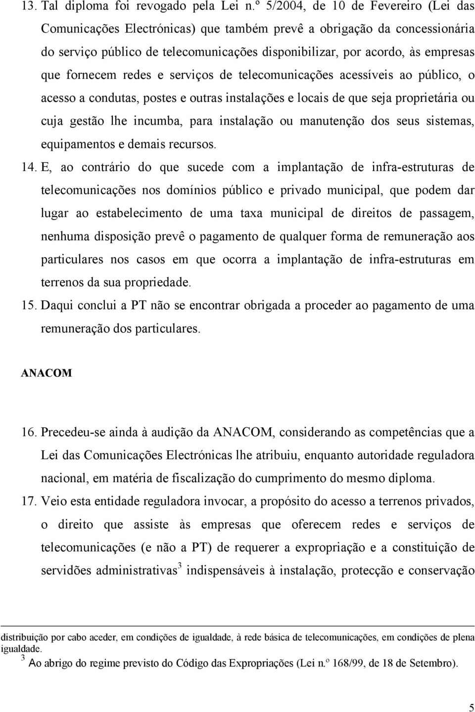 fornecem redes e serviços de telecomunicações acessíveis ao público, o acesso a condutas, postes e outras instalações e locais de que seja proprietária ou cuja gestão lhe incumba, para instalação ou