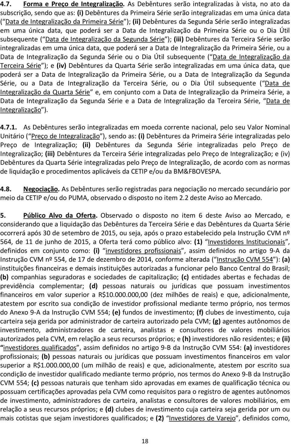 (ii) Debêntures da Segunda Série serão integralizadas em uma única data, que poderá ser a Data de Integralização da Primeira Série ou o Dia Útil subsequente ( Data de Integralização da Segunda Série