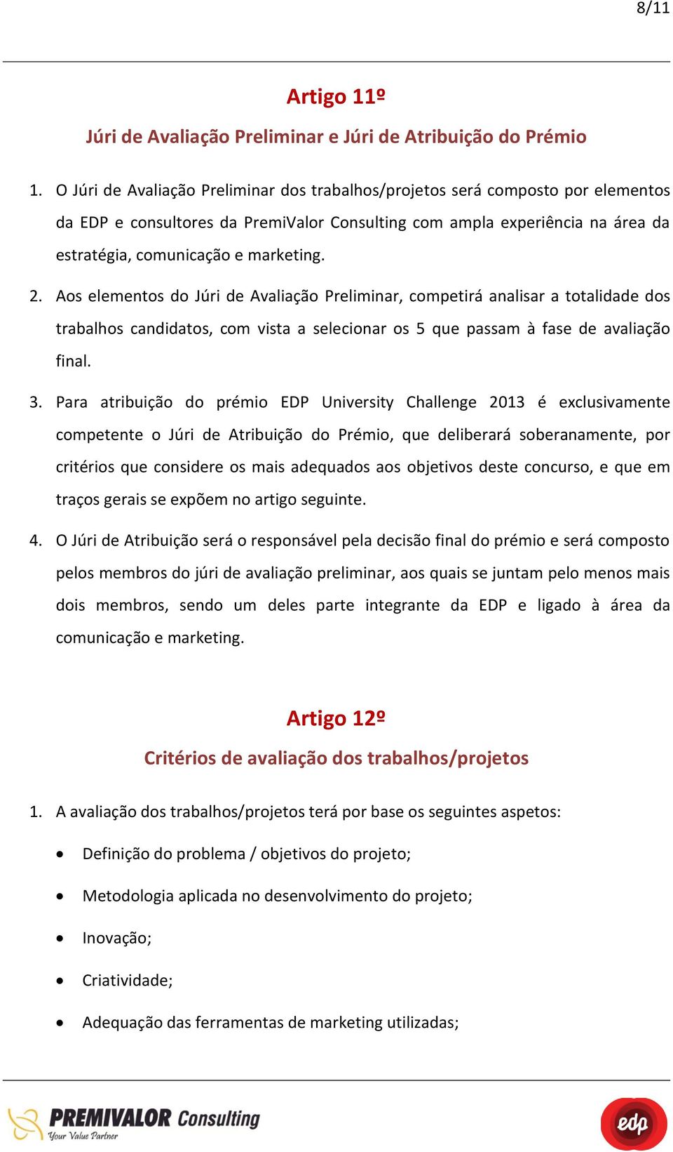 Aos elementos do Júri de Avaliação Preliminar, competirá analisar a totalidade dos trabalhos candidatos, com vista a selecionar os 5 que passam à fase de avaliação final. 3.