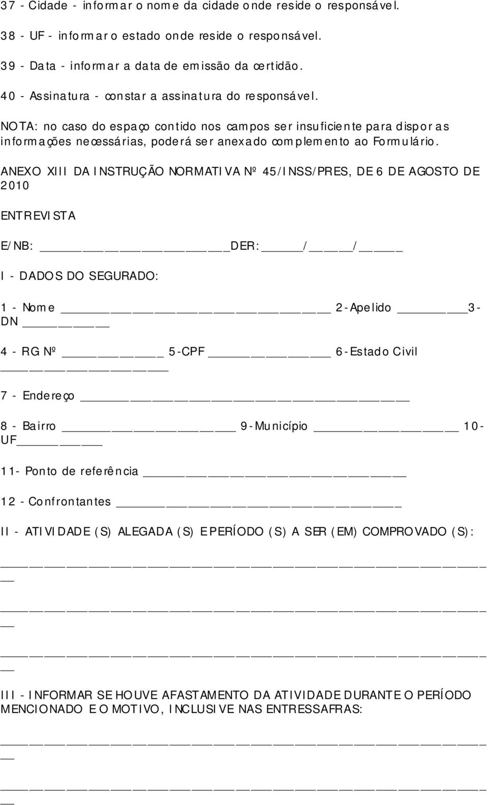 ANEXO XIII DA INSTRUÇÃO NORMATIVA Nº 45/INSS/PRES, DE 6 DE AGOSTO DE 2010 ENTREVISTA E/NB: DER:// I - DADOS DO SEGURADO: 1 - Nome _ 2-Apelido 3- DN 4 - RG Nº 5-CPF _ 6-Estado Civil _ 7 - Endereço _ 8