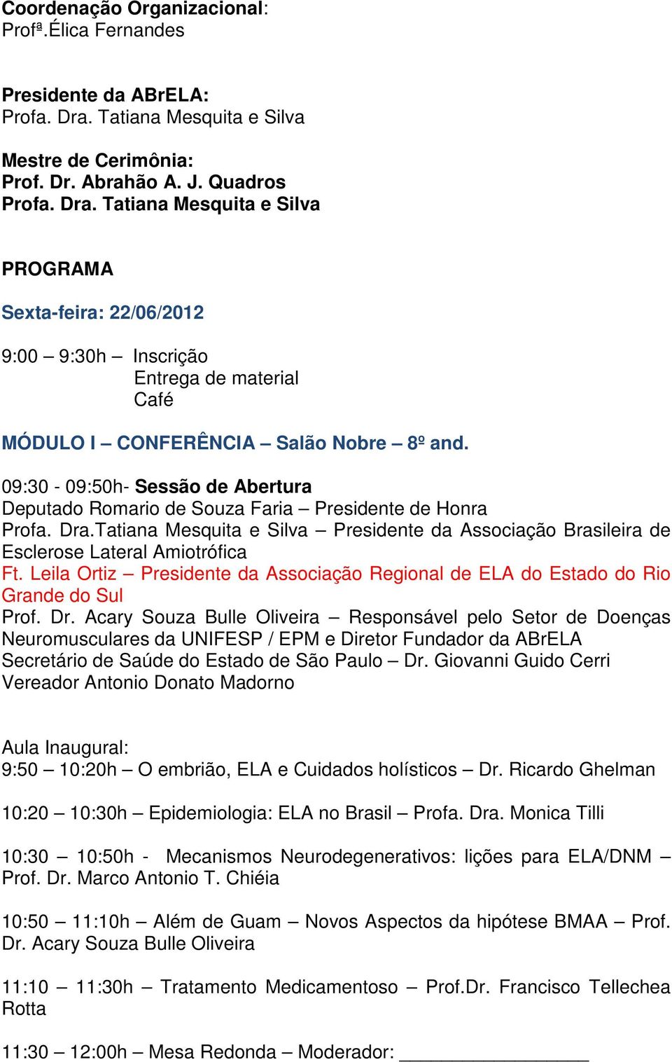 Tatiana Mesquita e Silva PROGRAMA Sexta-feira: 22/06/2012 9:00 9:30h Inscrição Entrega de material Café MÓDULO I CONFERÊNCIA Salão Nobre 8º and.