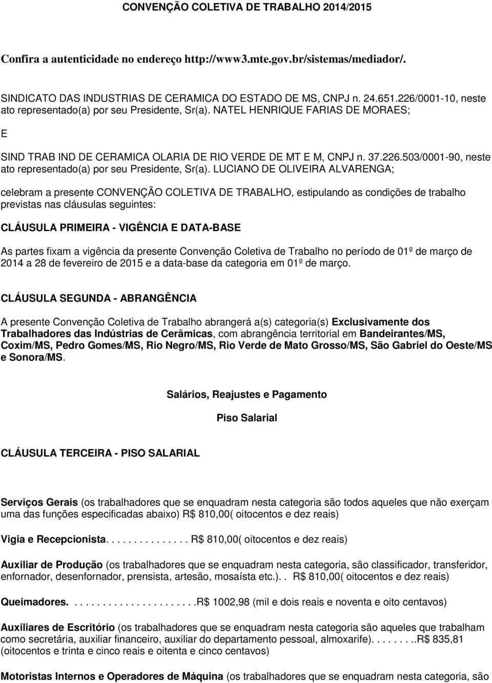 LUCIANO DE OLIVEIRA ALVARENGA; celebram a presente CONVENÇÃO COLETIVA DE TRABALHO, estipulando as condições de trabalho previstas nas cláusulas seguintes: CLÁUSULA PRIMEIRA - VIGÊNCIA E DATA-BASE As