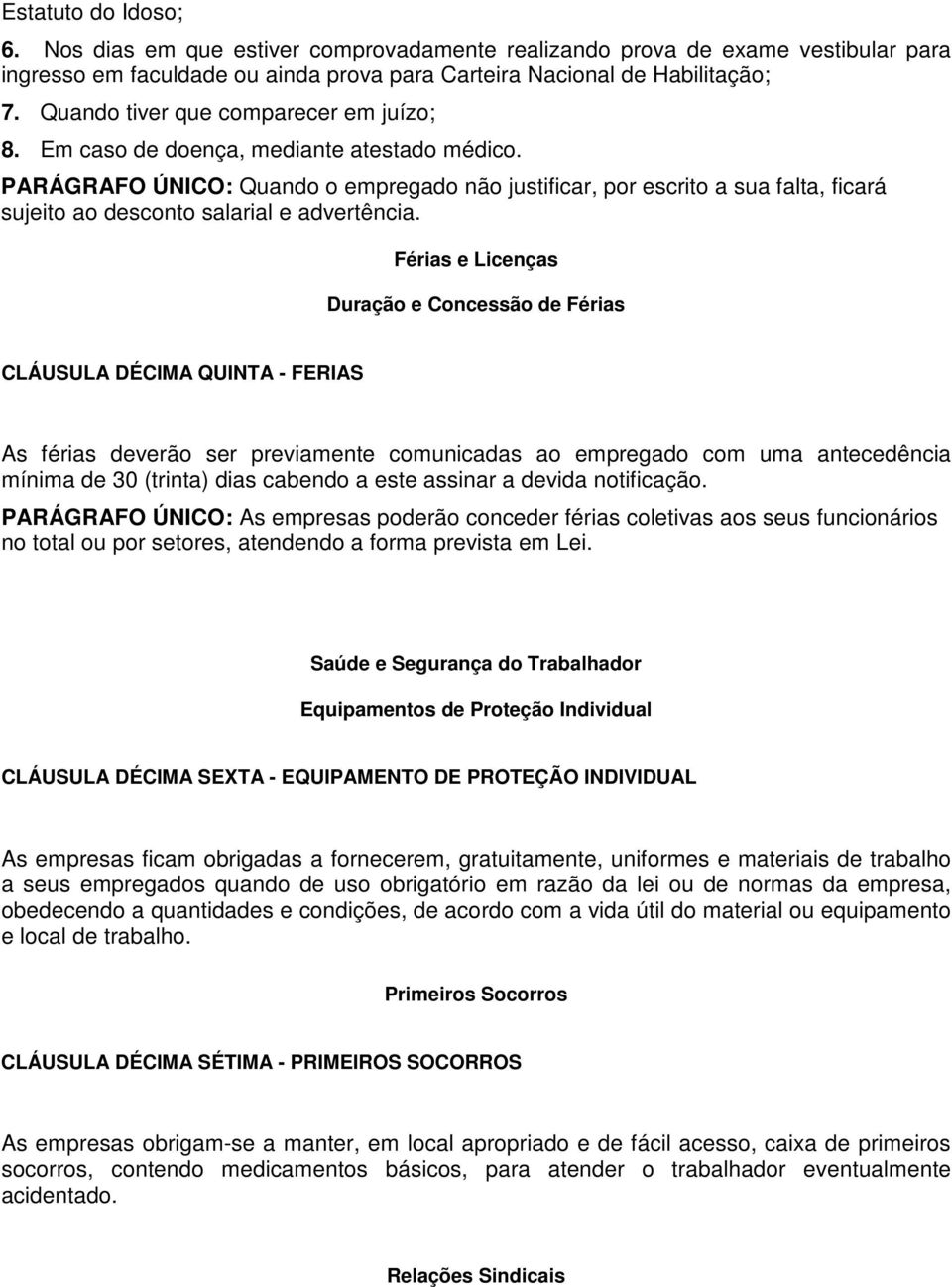 PARÁGRAFO ÚNICO: Quando o empregado não justificar, por escrito a sua falta, ficará sujeito ao desconto salarial e advertência.