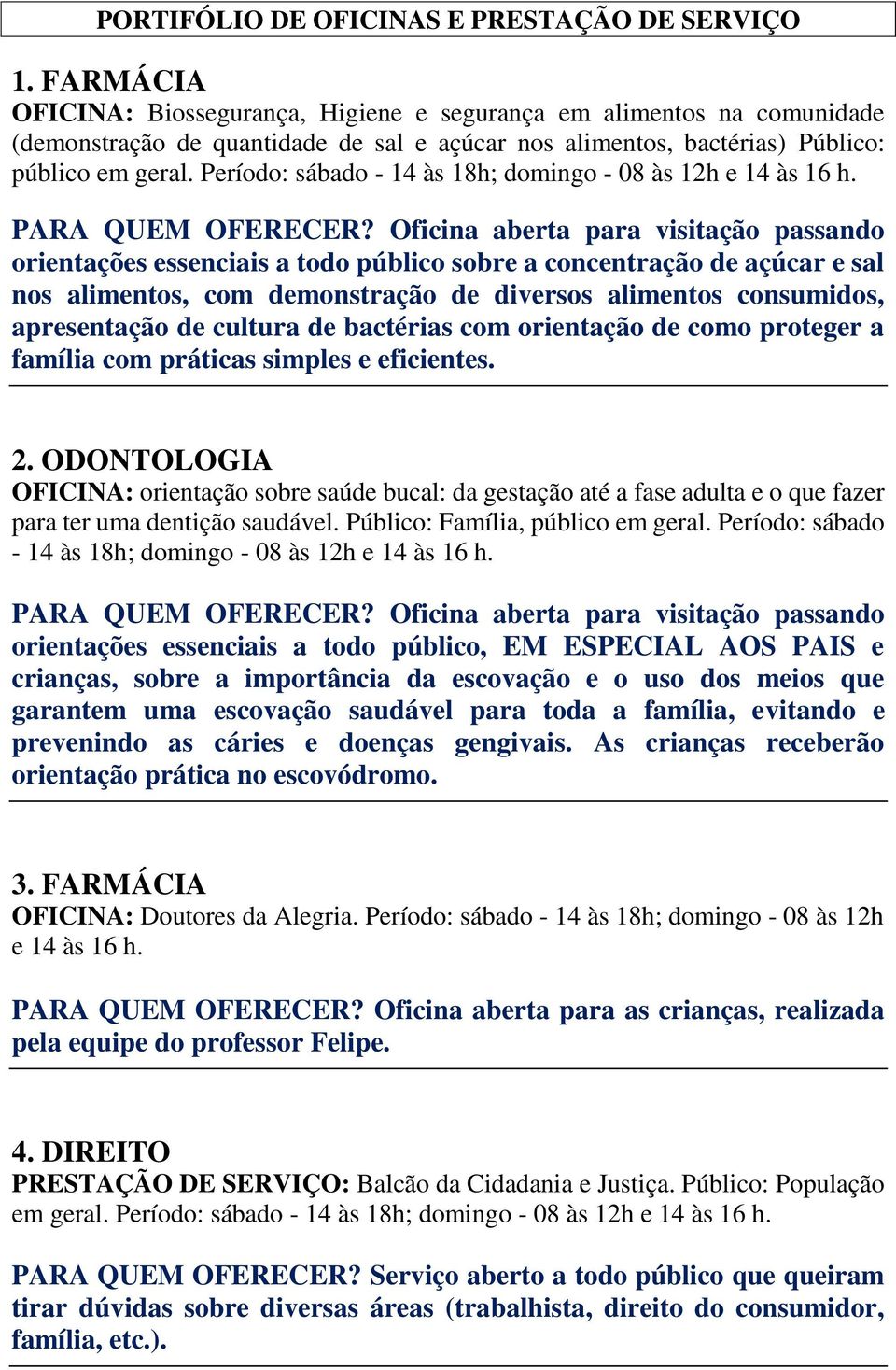 Período: sábado - 14 às 18h; domingo - 08 às 12h e 14 às 16 h. PARA QUEM OFERECER?