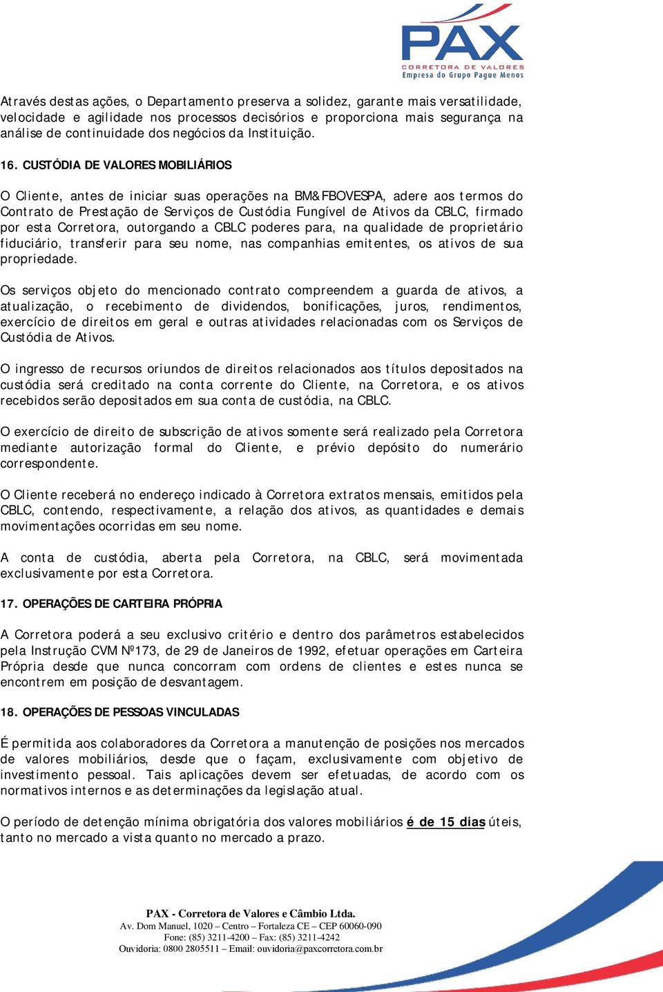 CUSTÓDIA DE VALORES MOBILIÁRIOS O Cliente, antes de iniciar suas operações na BM&FBOVESPA, adere aos termos do Contrato de Prestação de Serviços de Custódia Fungível de Ativos da CBLC, firmado por